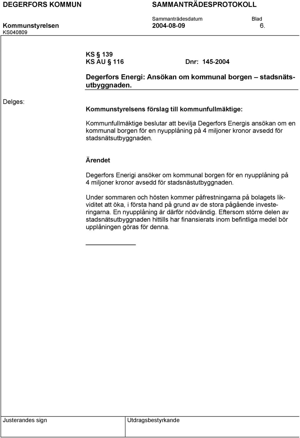 stadsnätsutbyggnaden. Degerfors Enerigi ansöker om kommunal borgen för en nyupplåning på 4 miljoner kronor avsedd för stadsnästutbyggnaden.