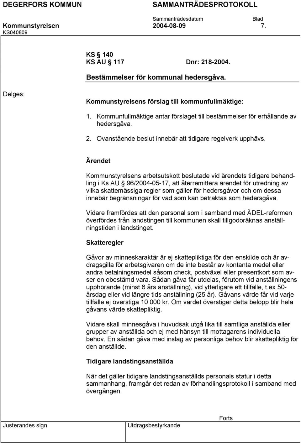 Kommunstyrelsens arbetsutskott beslutade vid ärendets tidigare behandling i Ks AU 96/2004-05-17, att återremittera ärendet för utredning av vilka skattemässiga regler som gäller för hedersgåvor och