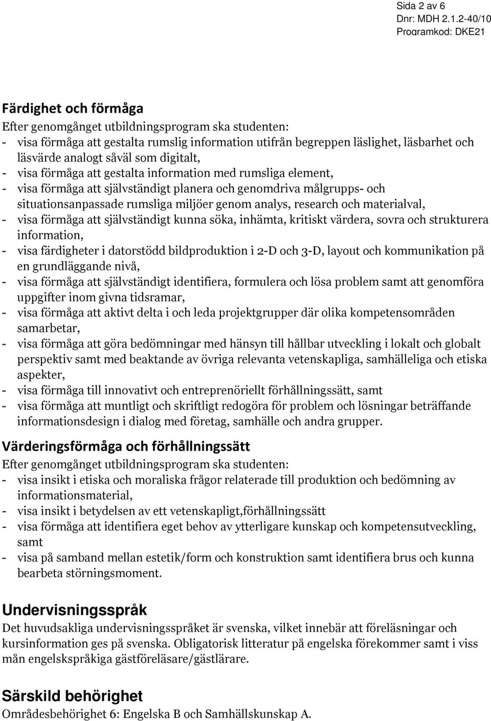 research och materialval, - visa förmåga att självständigt kunna söka, inhämta, kritiskt värdera, sovra och strukturera information, - visa färdigheter i datorstödd bildproduktion i 2-D och 3-D,