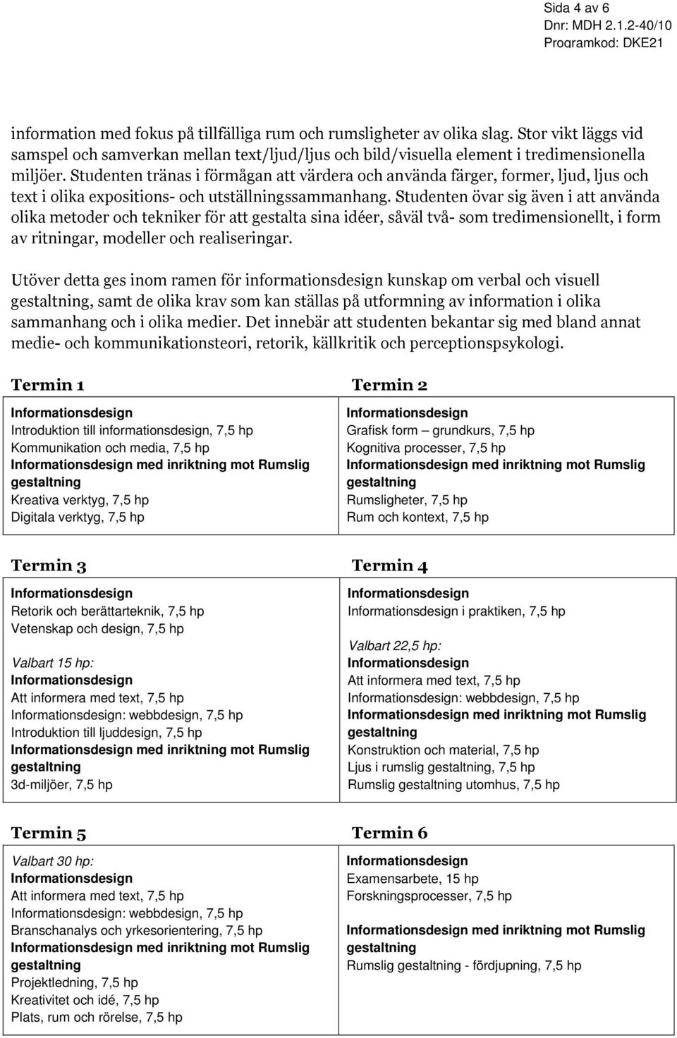 Studenten tränas i förmågan att värdera och använda färger, former, ljud, ljus och text i olika expositions- och utställningssammanhang.