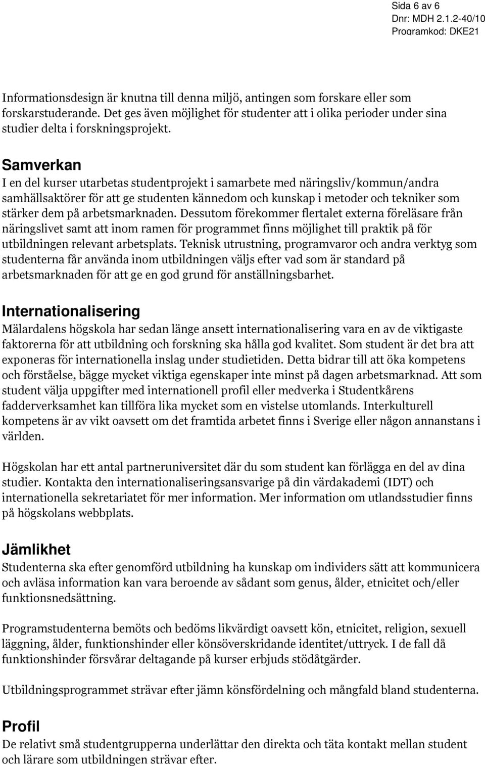 arbetsmarknaden. Dessutom förekommer flertalet externa föreläsare från näringslivet samt att inom ramen för programmet finns möjlighet till praktik på för utbildningen relevant arbetsplats.