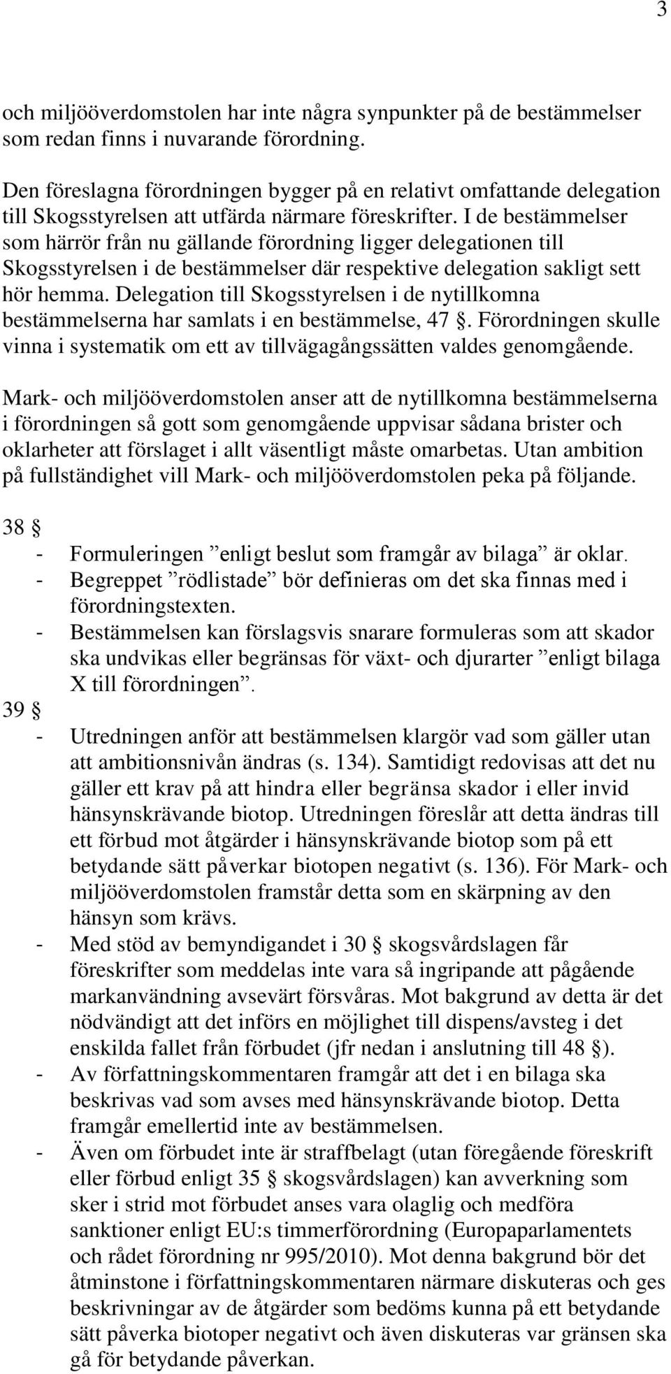 I de bestämmelser som härrör från nu gällande förordning ligger delegationen till Skogsstyrelsen i de bestämmelser där respektive delegation sakligt sett hör hemma.