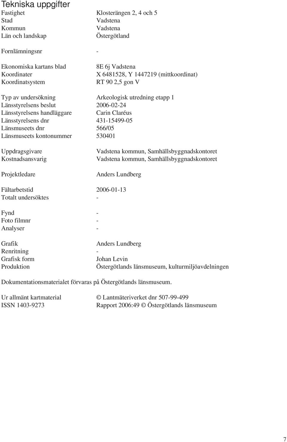 431-15499-05 Länsmuseets dnr 566/05 Länsmuseets kontonummer 530401 Uppdragsgivare Kostnadsansvarig Projektledare Vadstena kommun, Samhällsbyggnadskontoret Vadstena kommun, Samhällsbyggnadskontoret