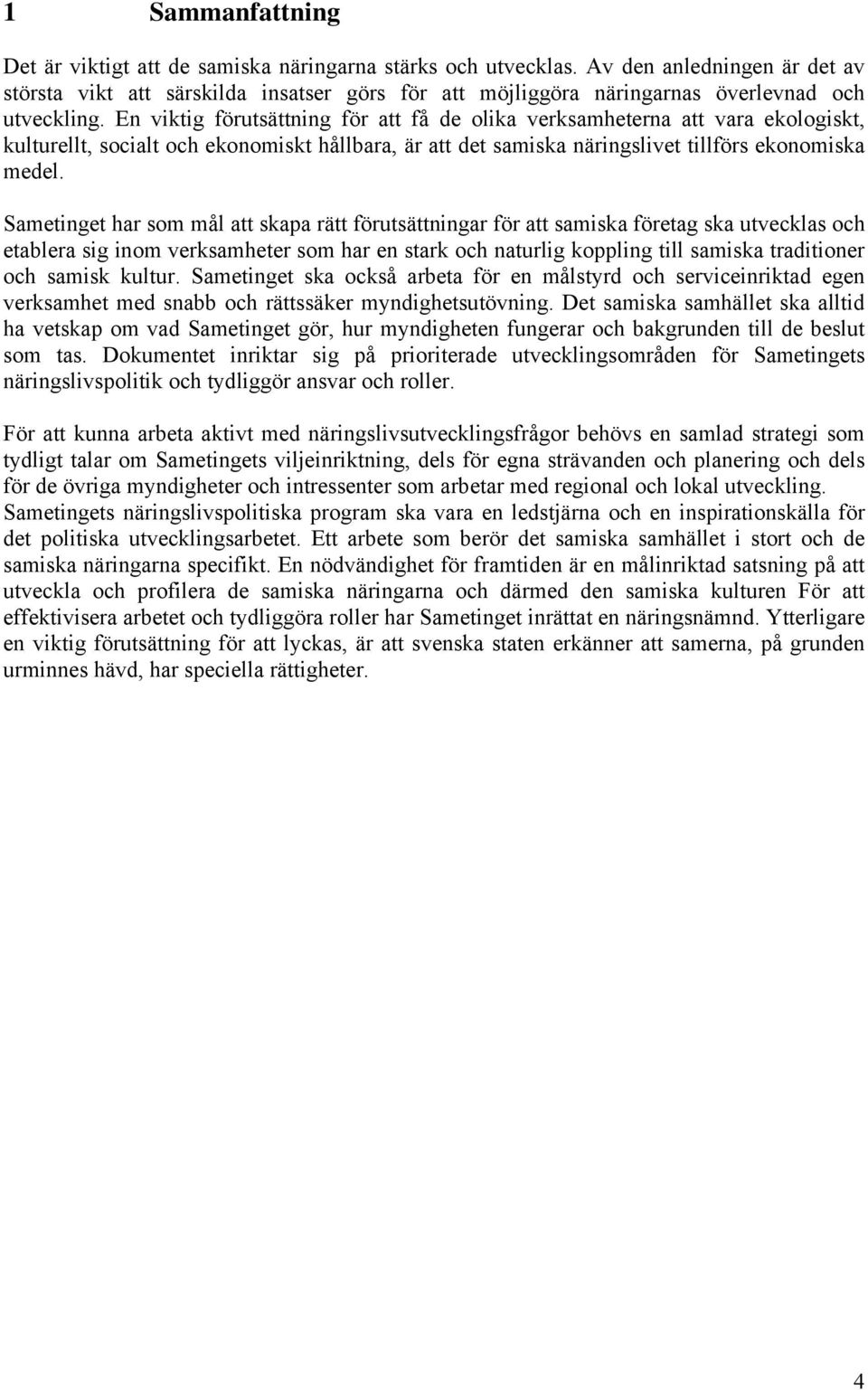 En viktig förutsättning för att få de olika verksamheterna att vara ekologiskt, kulturellt, socialt och ekonomiskt hållbara, är att det samiska näringslivet tillförs ekonomiska medel.