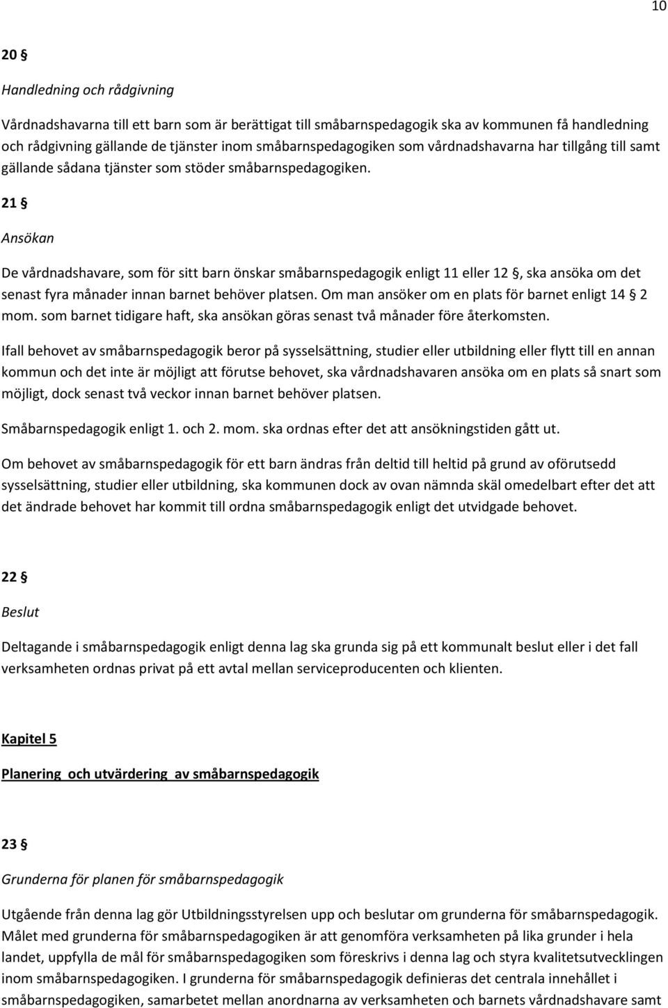 21 Ansökan De vårdnadshavare, som för sitt barn önskar småbarnspedagogik enligt 11 eller 12, ska ansöka om det senast fyra månader innan barnet behöver platsen.