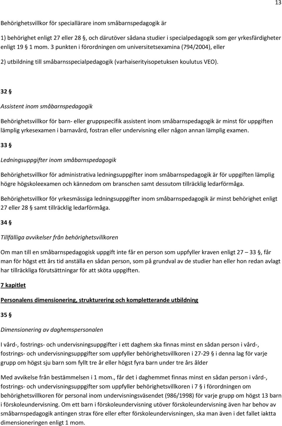 32 Assistent inom småbarnspedagogik Behörighetsvillkor för barn- eller gruppspecifik assistent inom småbarnspedagogik är minst för uppgiften lämplig yrkesexamen i barnavård, fostran eller