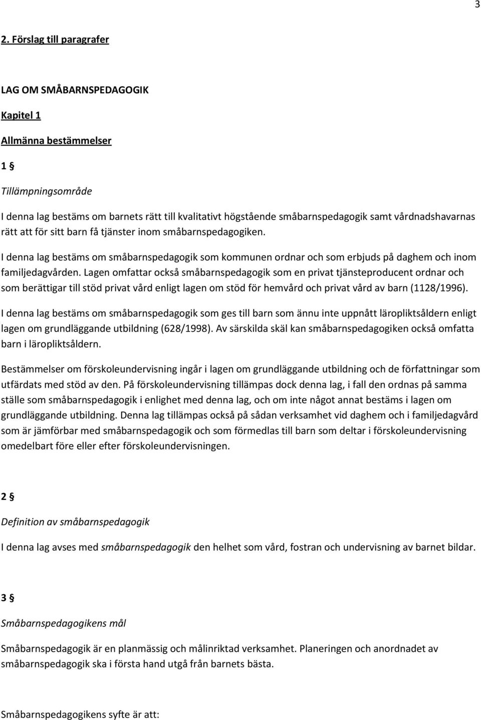 Lagen omfattar också småbarnspedagogik som en privat tjänsteproducent ordnar och som berättigar till stöd privat vård enligt lagen om stöd för hemvård och privat vård av barn (1128/1996).