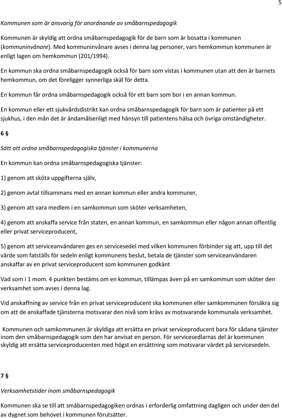 En kommun ska ordna småbarnspedagogik också för barn som vistas i kommunen utan att den är barnets hemkommun, om det föreligger synnerliga skäl för detta.