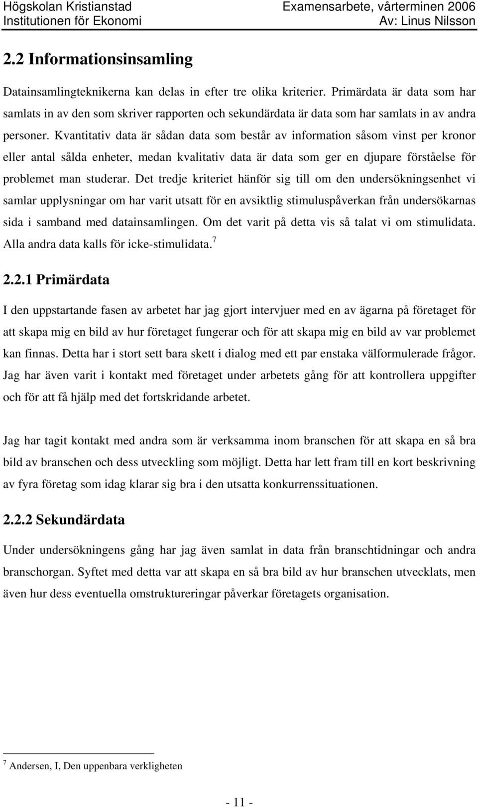 Kvantitativ data är sådan data som består av information såsom vinst per kronor eller antal sålda enheter, medan kvalitativ data är data som ger en djupare förståelse för problemet man studerar.