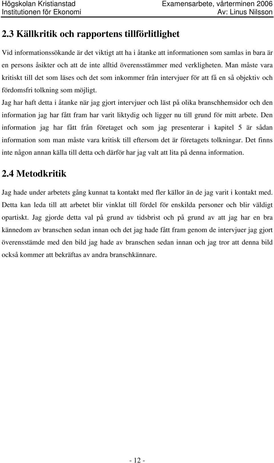 Jag har haft detta i åtanke när jag gjort intervjuer och läst på olika branschhemsidor och den information jag har fått fram har varit liktydig och ligger nu till grund för mitt arbete.