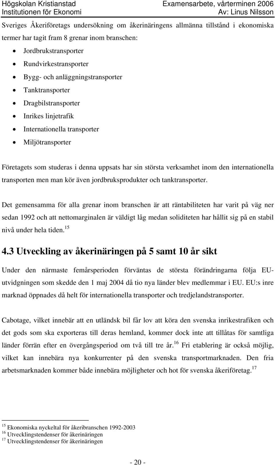 internationella transporten men man kör även jordbruksprodukter och tanktransporter.