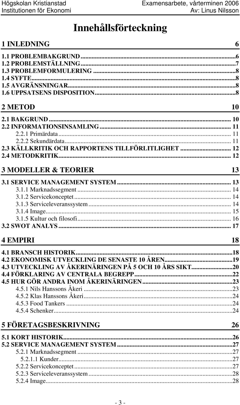 1 SERVICE MANAGEMENT SYSTEM... 13 3.1.1 Marknadssegment... 14 3.1.2 Servicekonceptet... 14 3.1.3 Serviceleveranssystem... 14 3.1.4 Image... 15 3.1.5 Kultur och filosofi... 16 3.2 SWOT ANALYS.