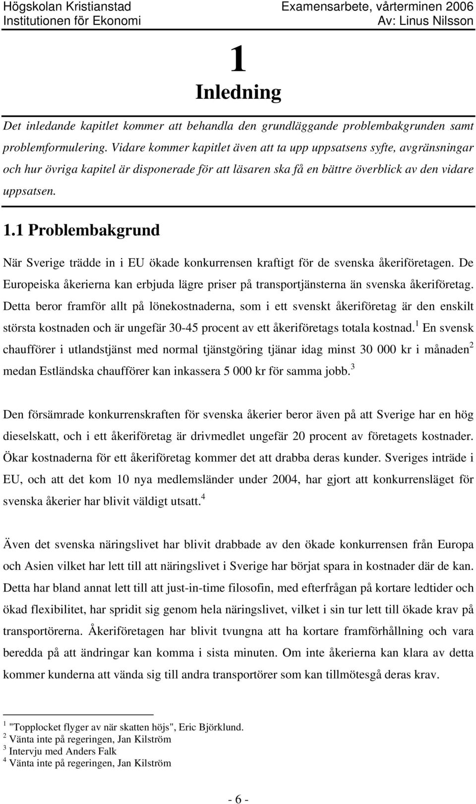 1 Problembakgrund När Sverige trädde in i EU ökade konkurrensen kraftigt för de svenska åkeriföretagen. De Europeiska åkerierna kan erbjuda lägre priser på transportjänsterna än svenska åkeriföretag.