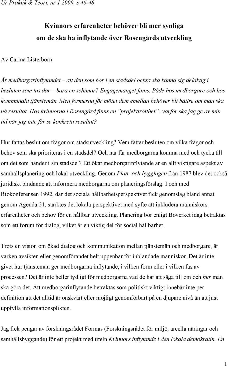 Men formerna för mötet dem emellan behöver bli bättre om man ska nå resultat. Hos kvinnorna i Rosengård finns en projekttrötthet : varför ska jag ge av min tid när jag inte får se konkreta resultat?