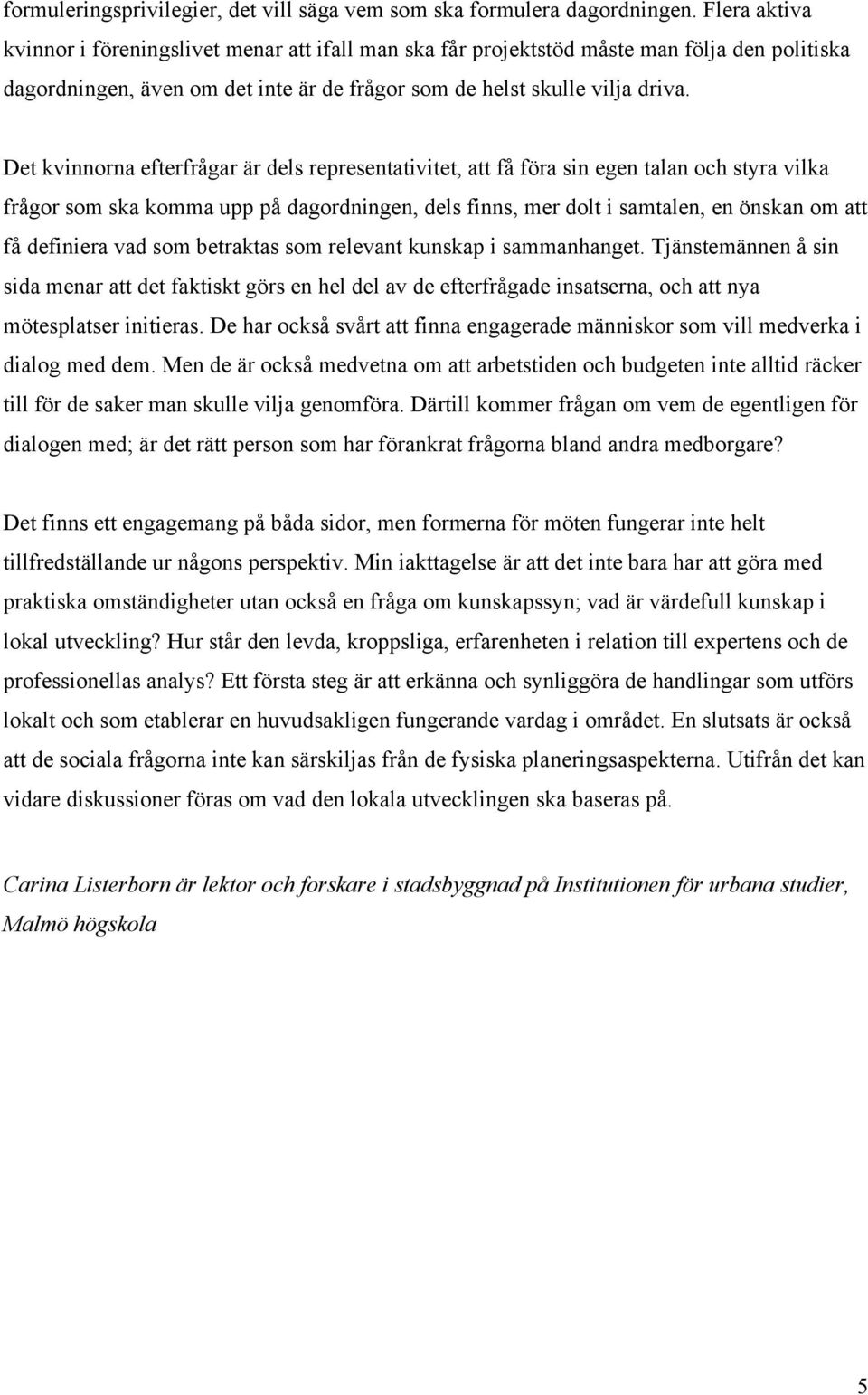 Det kvinnorna efterfrågar är dels representativitet, att få föra sin egen talan och styra vilka frågor som ska komma upp på dagordningen, dels finns, mer dolt i samtalen, en önskan om att få