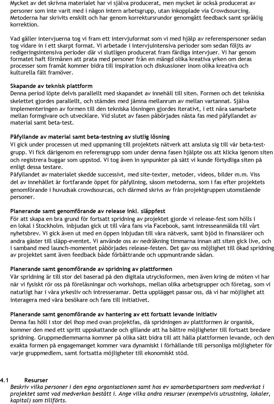 Vad ga ller intervjuerna tog vi fram ett intervjuformat som vi med hjälp av referenspersoner sedan tog vidare in i ett skarpt format.