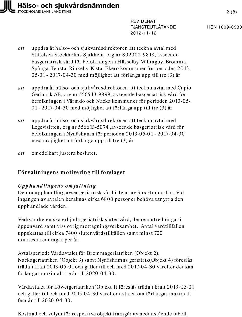 AB, org nr 556543-9899, avseende basgeriatrisk vård för befolkningen i Värmdö och Nacka kommuner för perioden 2013-05- 01-2017-04-30 med möjlighet förlänga upp till tre (3) år uppdra åt hälso- och