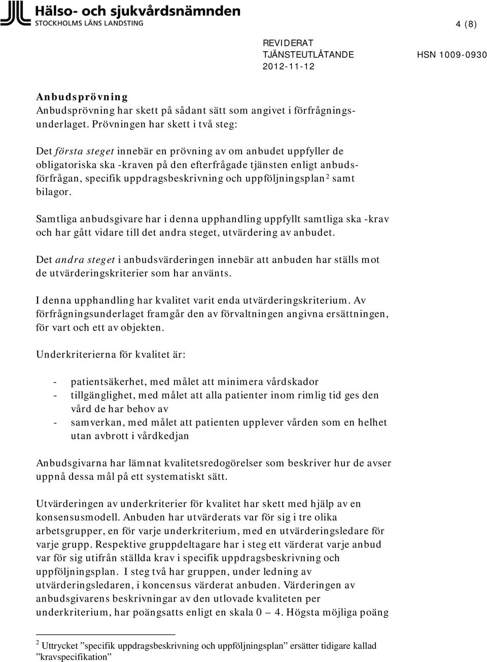 uppdragsbeskrivning och uppföljningsplan 2 samt bilagor. Samtliga anbudsgivare har i denna upphandling uppfyllt samtliga ska -krav och har gått vidare till det andra steget, utvärdering av anbudet.