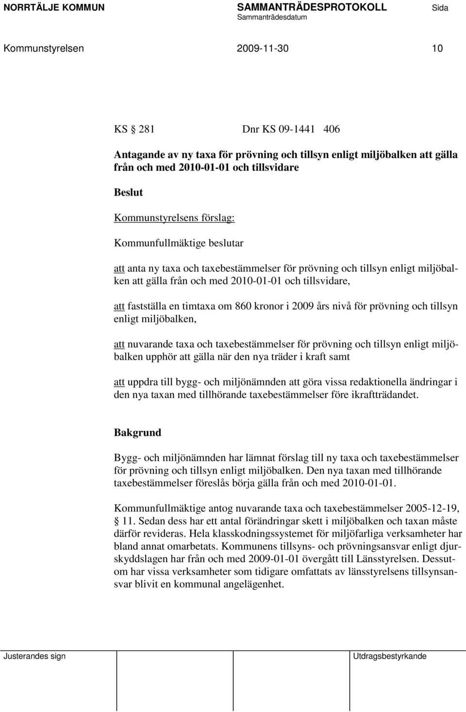 860 kronor i 2009 års nivå för prövning och tillsyn enligt miljöbalken, att nuvarande taxa och taxebestämmelser för prövning och tillsyn enligt miljöbalken upphör att gälla när den nya träder i kraft