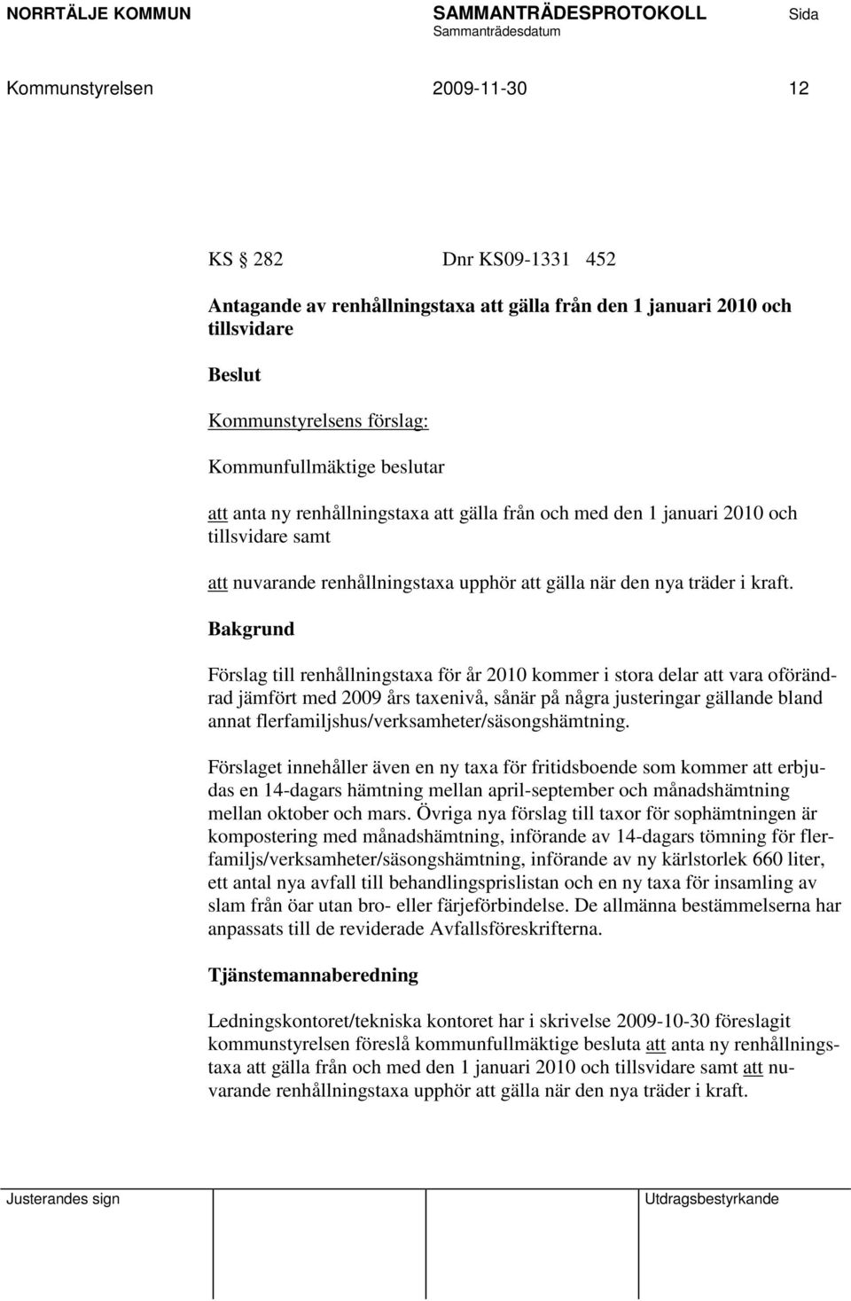 Bakgrund Förslag till renhållningstaxa för år 2010 kommer i stora delar att vara oförändrad jämfört med 2009 års taxenivå, sånär på några justeringar gällande bland annat