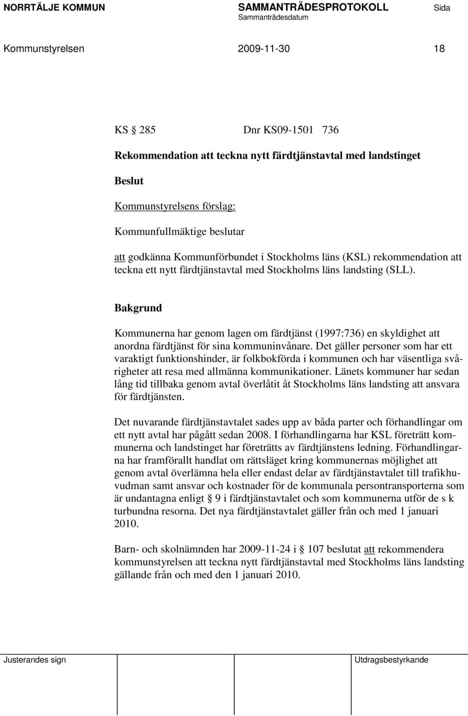 Bakgrund Kommunerna har genom lagen om färdtjänst (1997:736) en skyldighet att anordna färdtjänst för sina kommuninvånare.