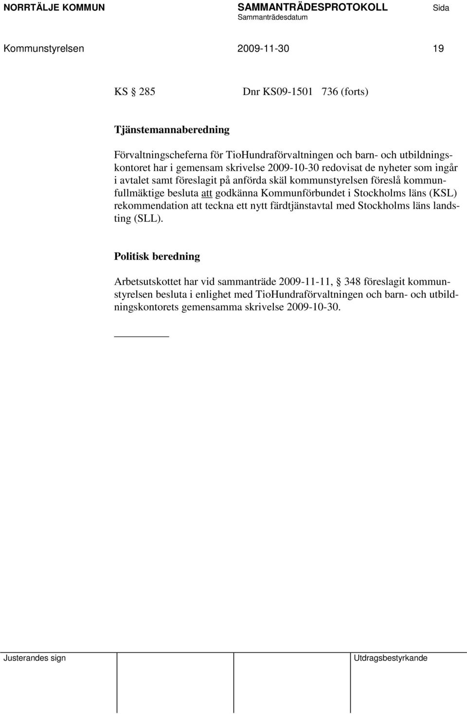 godkänna Kommunförbundet i Stockholms läns (KSL) rekommendation att teckna ett nytt färdtjänstavtal med Stockholms läns landsting (SLL).