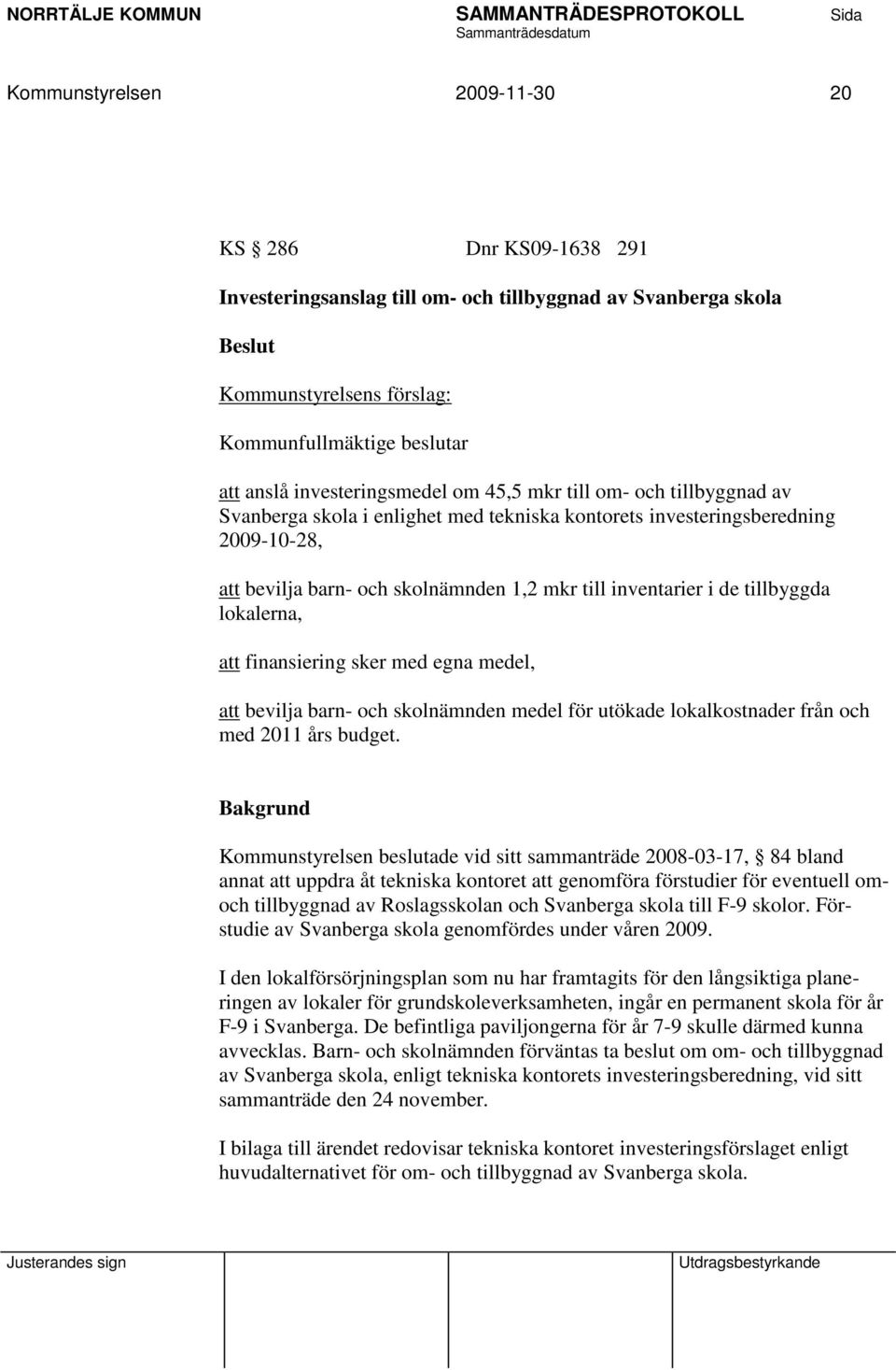 inventarier i de tillbyggda lokalerna, att finansiering sker med egna medel, att bevilja barn- och skolnämnden medel för utökade lokalkostnader från och med 2011 års budget.