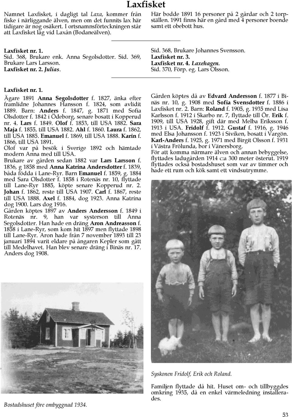 1991 finns här en gård med 4 personer boende samt ett obebott hus. Sid. 368, Brukare Johannes Svensson. Sid. 368, Brukare enk. Anna Segolsdotter. Sid. 369, Laxfisket nr. 3. Brukare Lars Larsson.