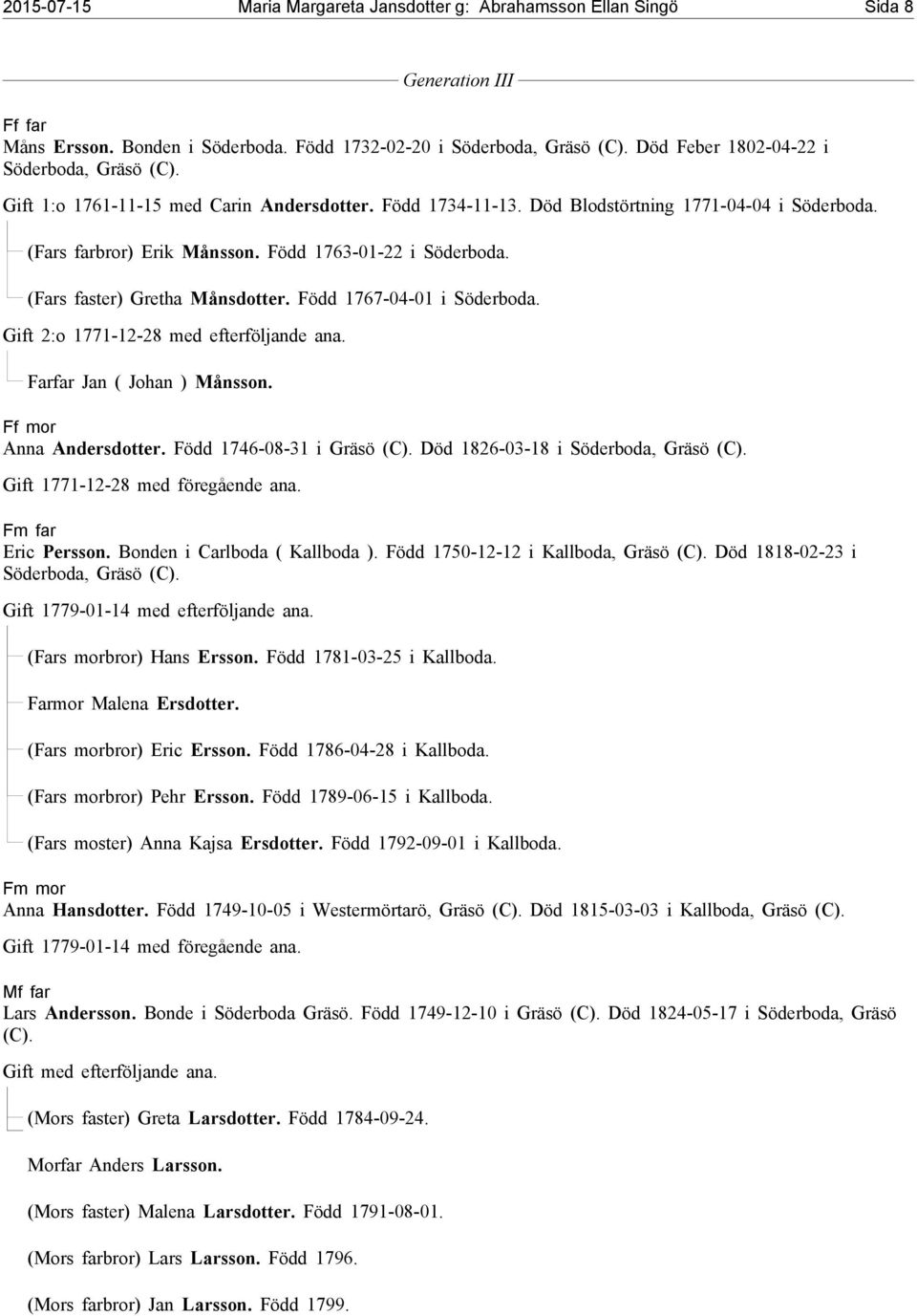 (Fars faster) Gretha Månsdotter. Född 767-04-0 i Söderboda. Gift 2:o 77-2-28 med efterföljande ana. Farfar Jan ( Johan ) Månsson. Ff mor Anna Andersdotter. Född 746-08-3 i Gräsö (C).