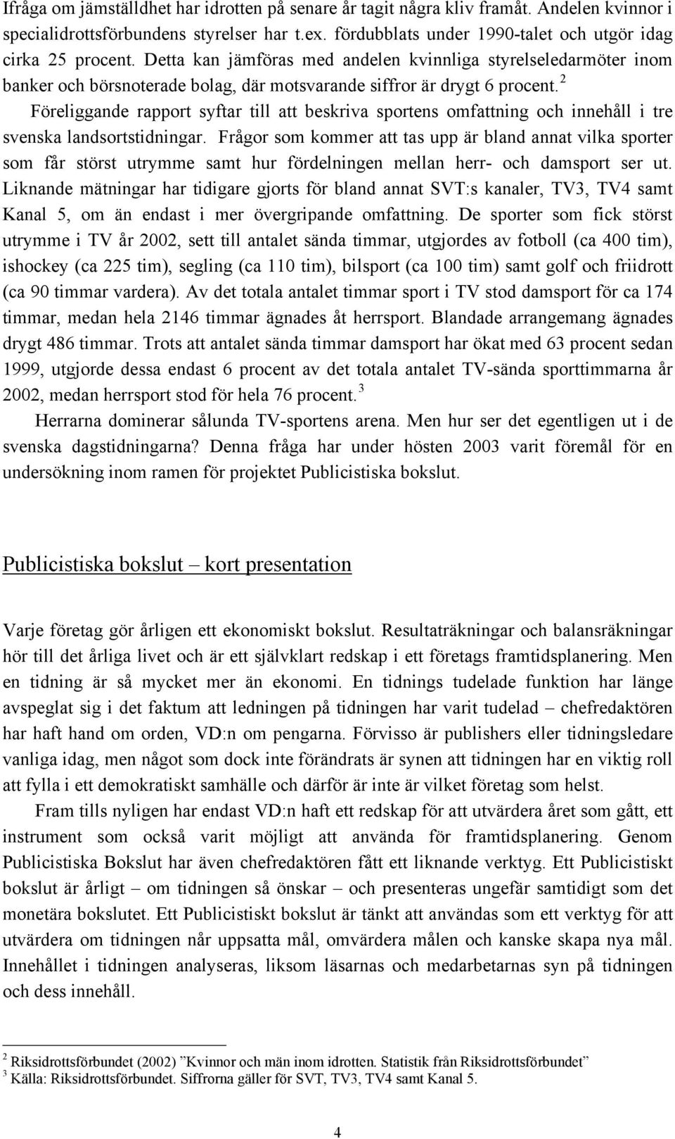 2 Föreliggande rapport syftar till att beskriva sportens omfattning och innehåll i tre svenska landsortstidningar.