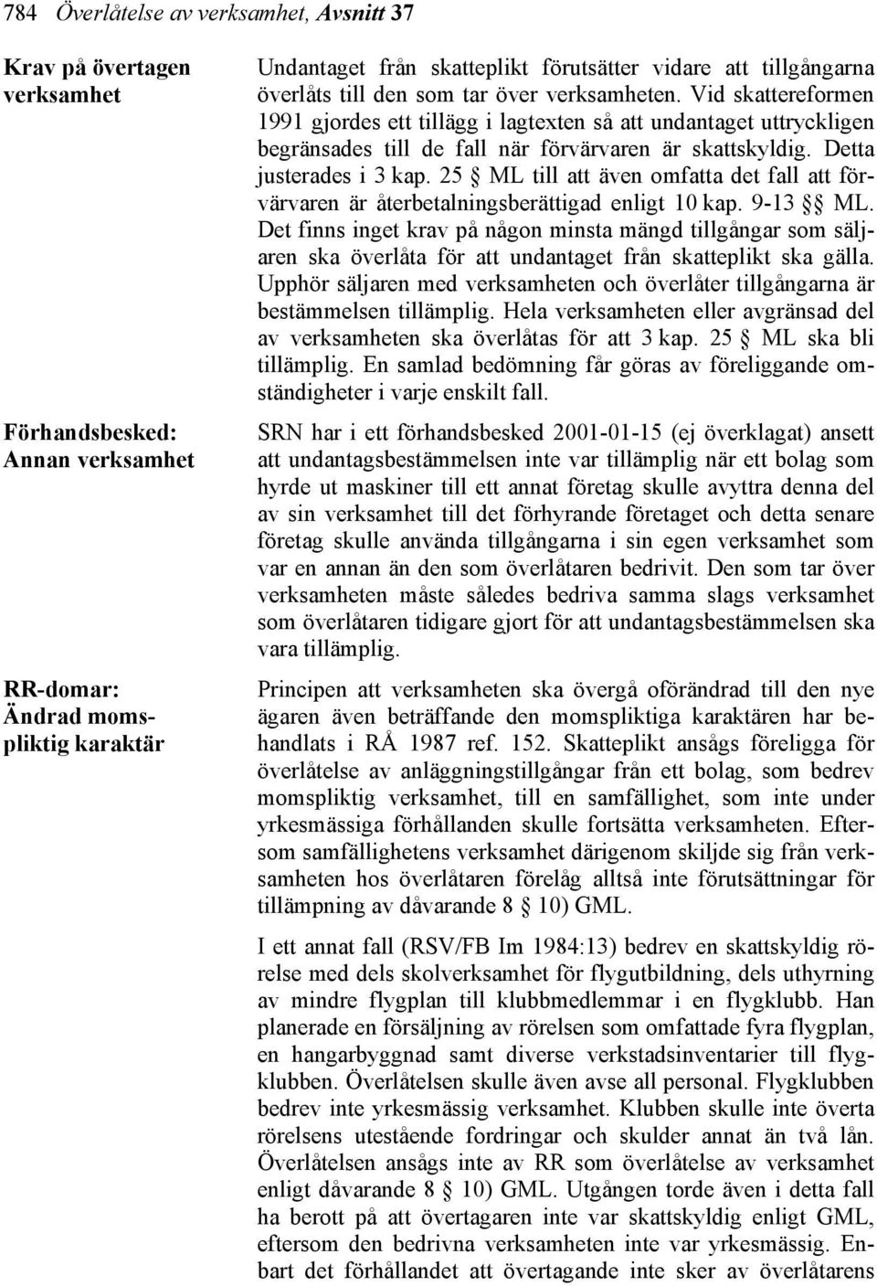 Vid skattereformen 1991 gjordes ett tillägg i lagtexten så att undantaget uttryckligen begränsades till de fall när förvärvaren är skattskyldig. Detta justerades i 3 kap.