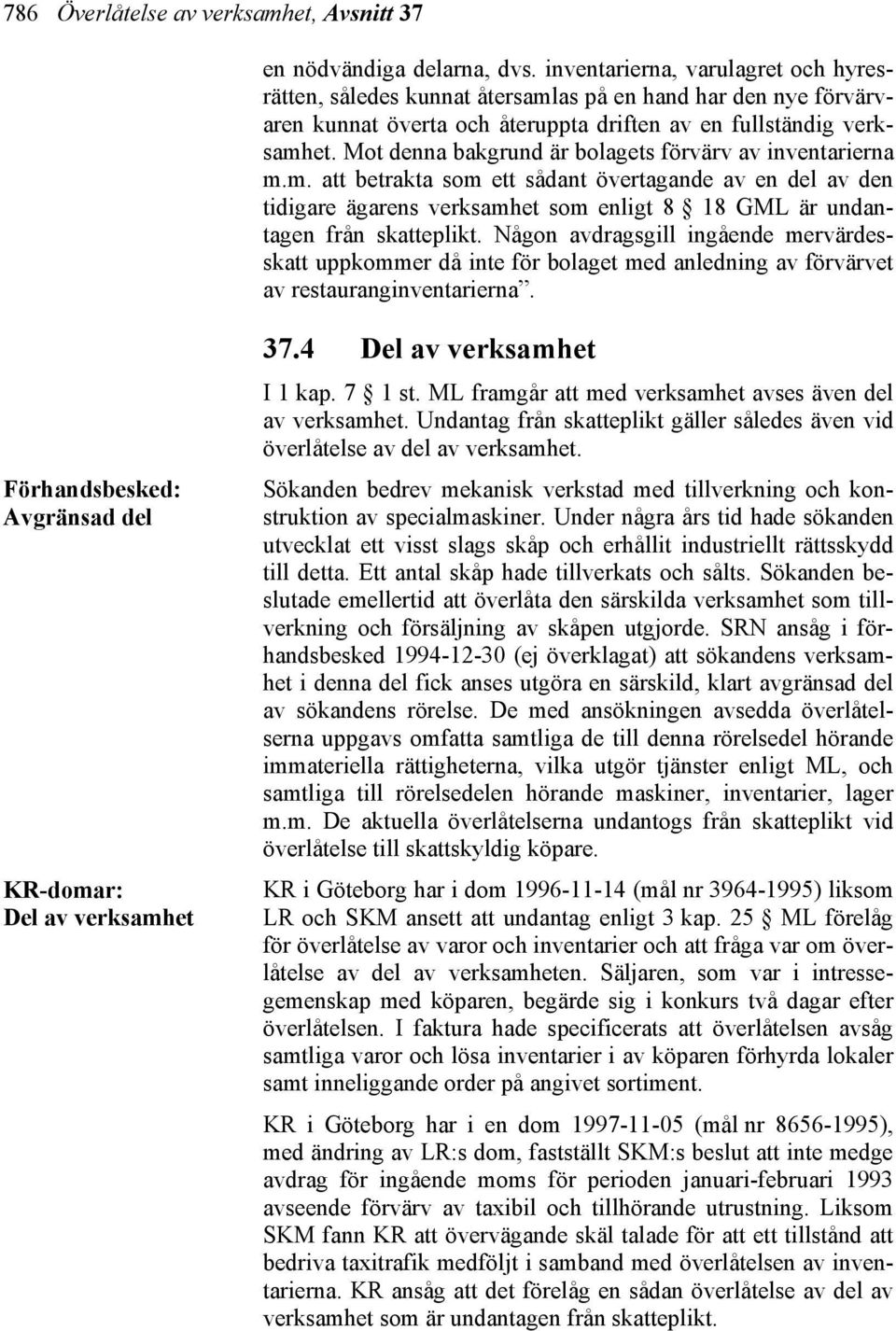 Mot denna bakgrund är bolagets förvärv av inventarierna m.m. att betrakta som ett sådant övertagande av en del av den tidigare ägarens verksamhet som enligt 8 18 GML är undantagen från skatteplikt.