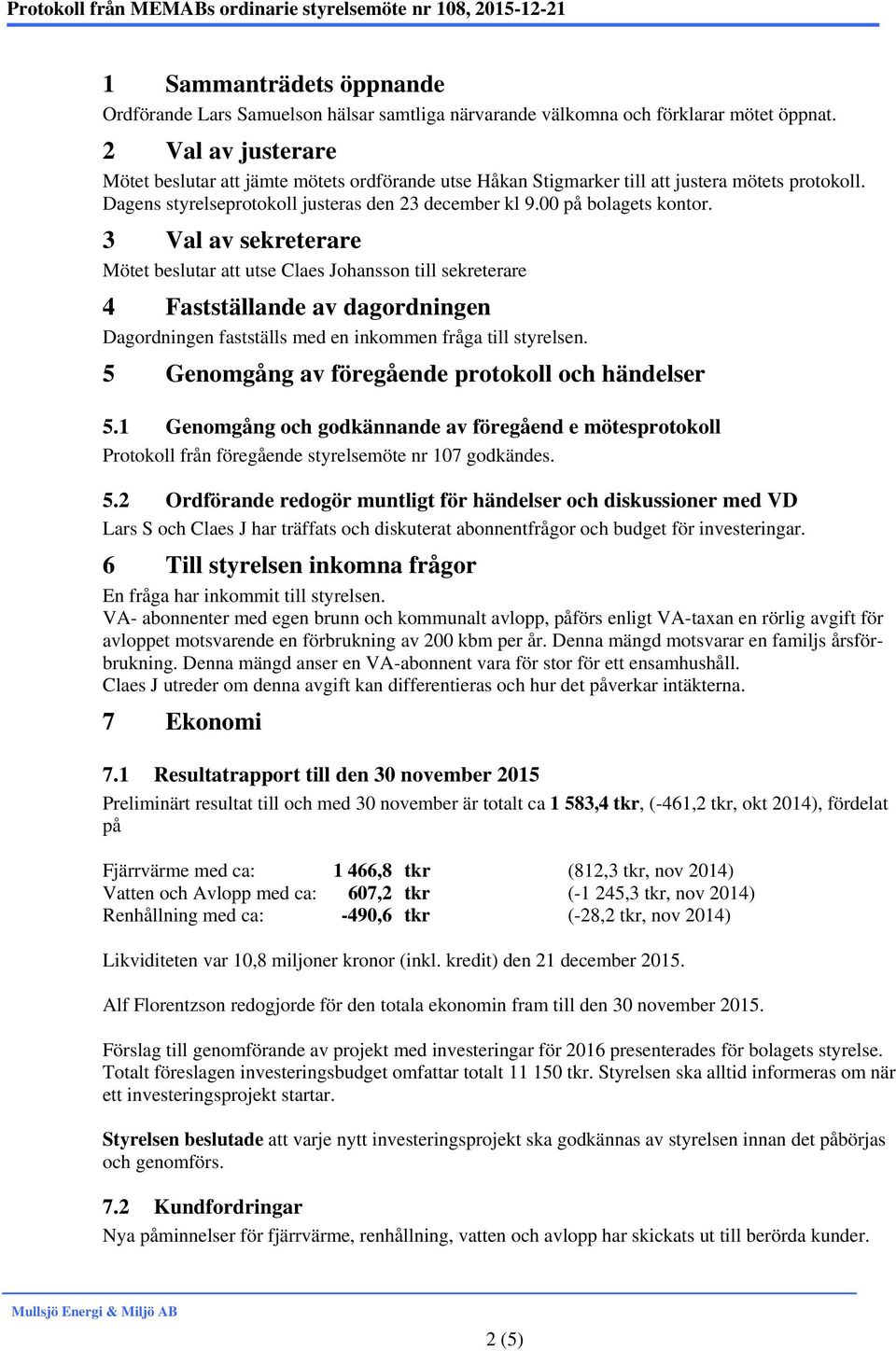 3 Val av sekreterare Mötet beslutar att utse till sekreterare 4 Fastställande av dagordningen Dagordningen fastställs med en inkommen fråga till styrelsen.