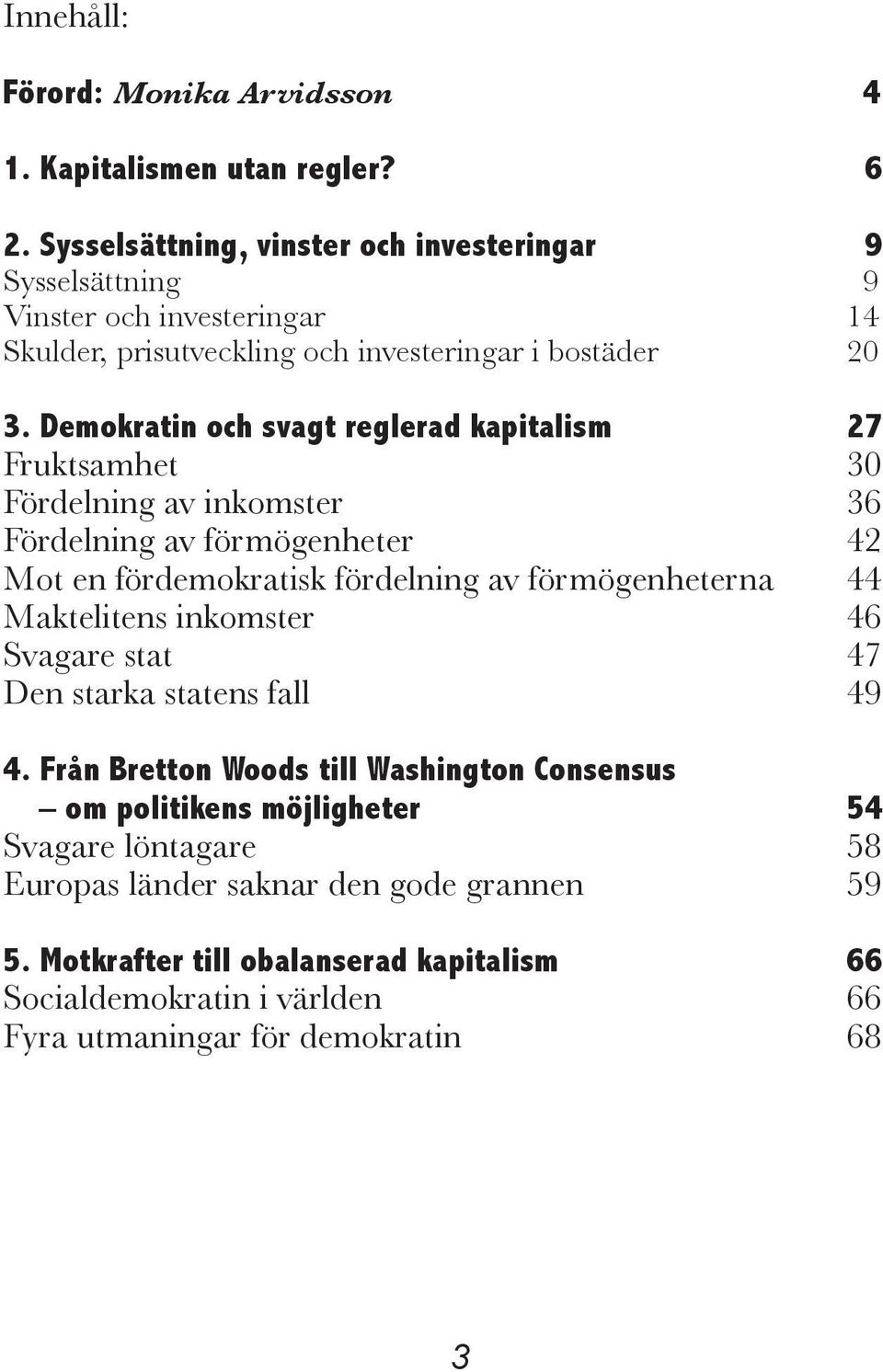 Demokratin och svagt reglerad kapitalism 27 Fruktsamhet 30 Fördelning av inkomster 36 Fördelning av förmögenheter 42 Mot en fördemokratisk fördelning av förmögenheterna 44