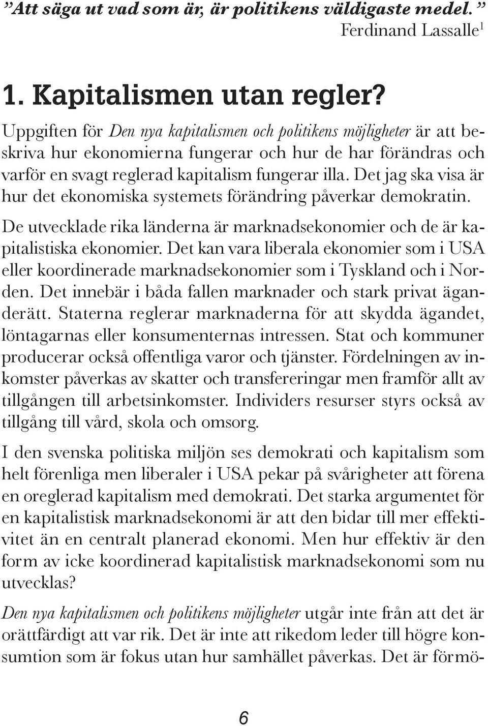 Det jag ska visa är hur det ekonomiska systemets förändring påverkar demokratin. De utvecklade rika länderna är marknadsekonomier och de är kapitalistiska ekonomier.