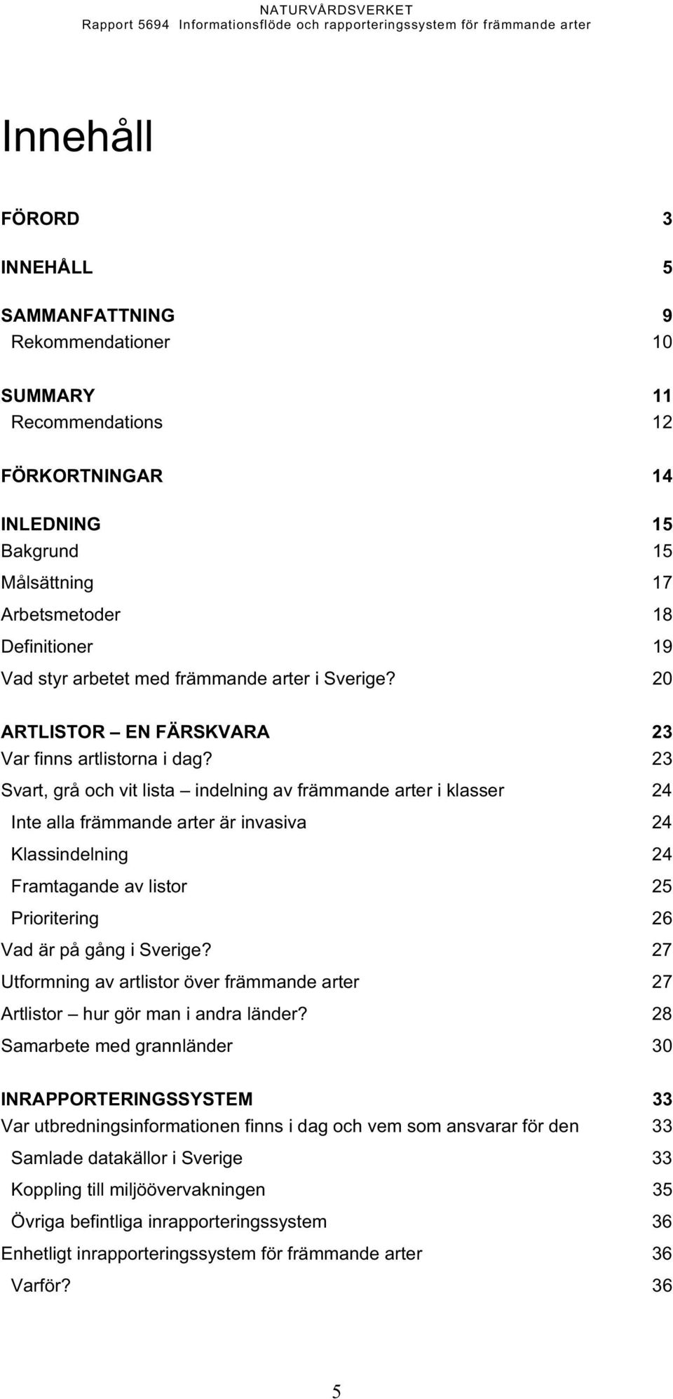 23 Svart, grå och vit lista indelning av främmande arter i klasser 24 Inte alla främmande arter är invasiva 24 Klassindelning 24 Framtagande av listor 25 Prioritering 26 Vad är på gång i Sverige?