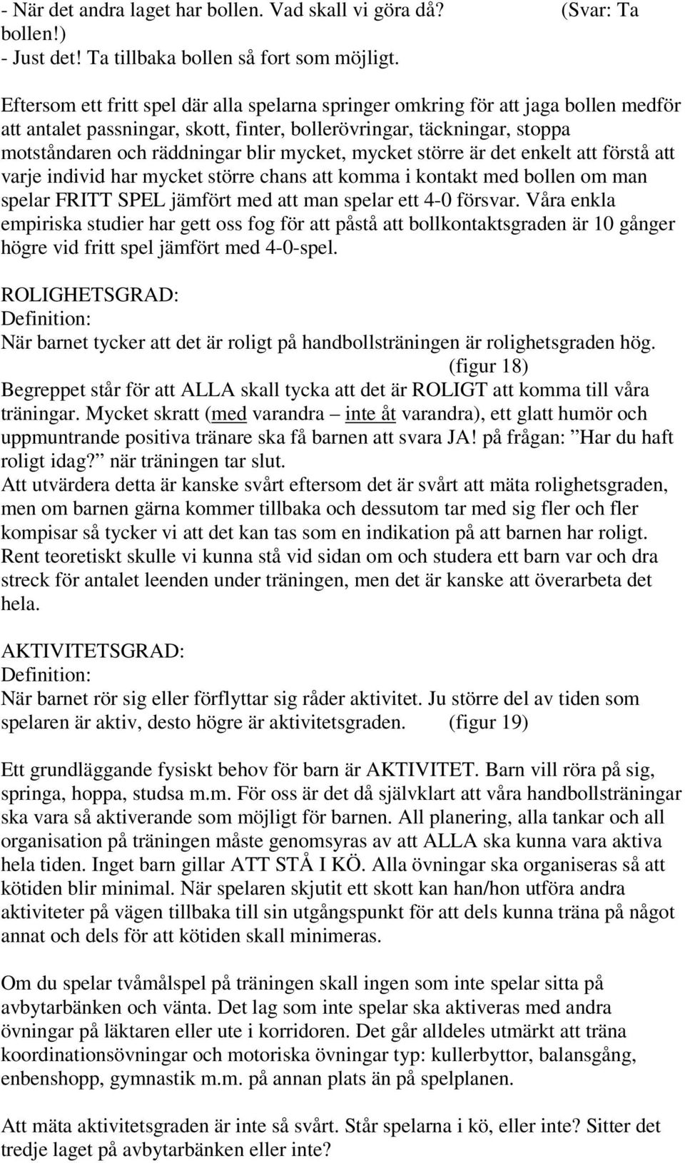 mycket, mycket större är det enkelt att förstå att varje individ har mycket större chans att komma i kontakt med bollen om man spelar FRITT SPEL jämfört med att man spelar ett 4-0 försvar.