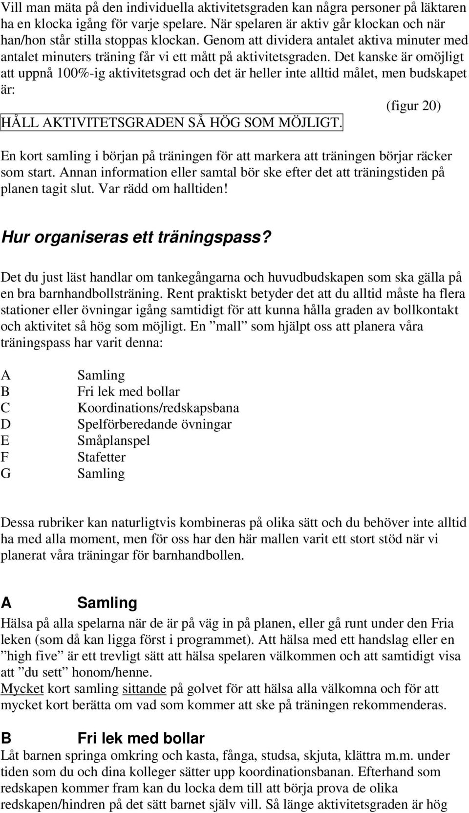 Det kanske är omöjligt att uppnå 100%-ig aktivitetsgrad och det är heller inte alltid målet, men budskapet är: (figur 20) HÅLL AKTIVITETSGRADEN SÅ HÖG SOM MÖJLIGT.