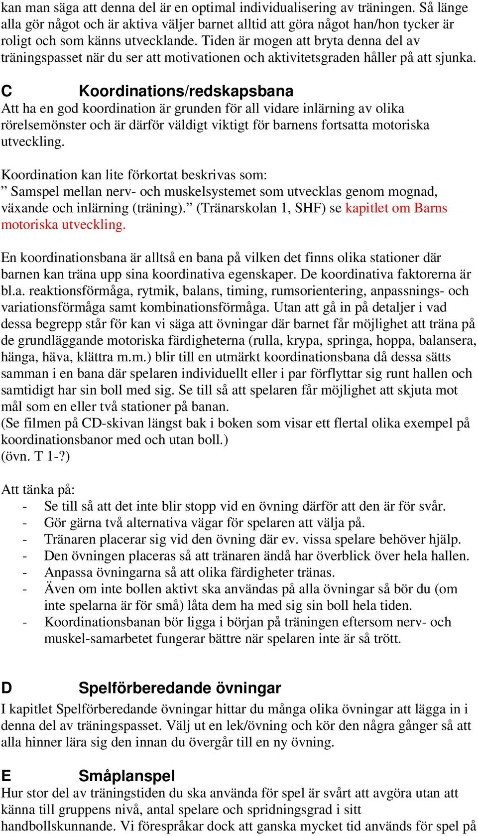 C Koordinations/redskapsbana Att ha en god koordination är grunden för all vidare inlärning av olika rörelsemönster och är därför väldigt viktigt för barnens fortsatta motoriska utveckling.