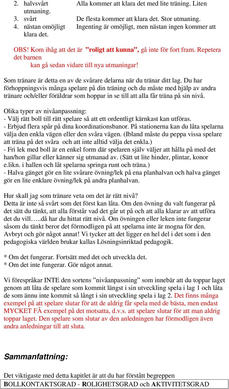 Repetera det barnen kan gå sedan vidare till nya utmaningar! Som tränare är detta en av de svårare delarna när du tränar ditt lag.