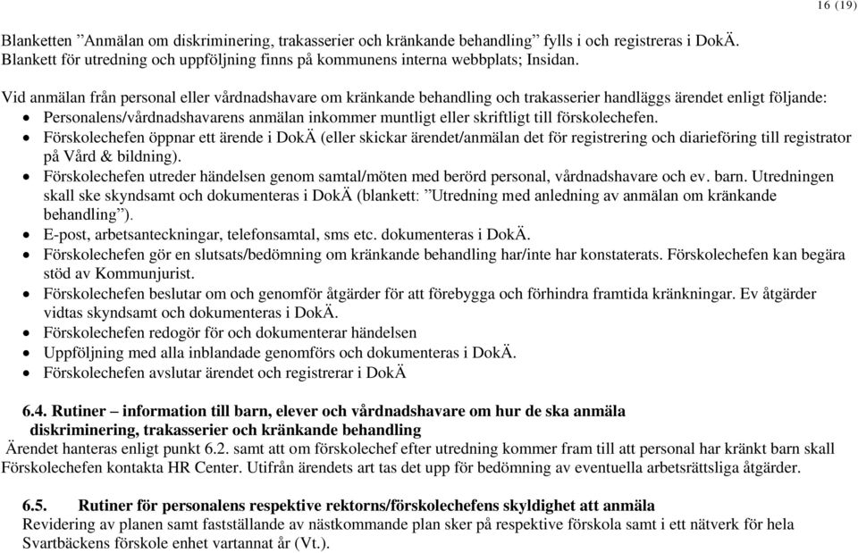 Vid anmälan från personal eller vårdnadshavare om kränkande behandling och trakasserier handläggs ärendet enligt följande: Personalens/vårdnadshavarens anmälan inkommer muntligt eller skriftligt till