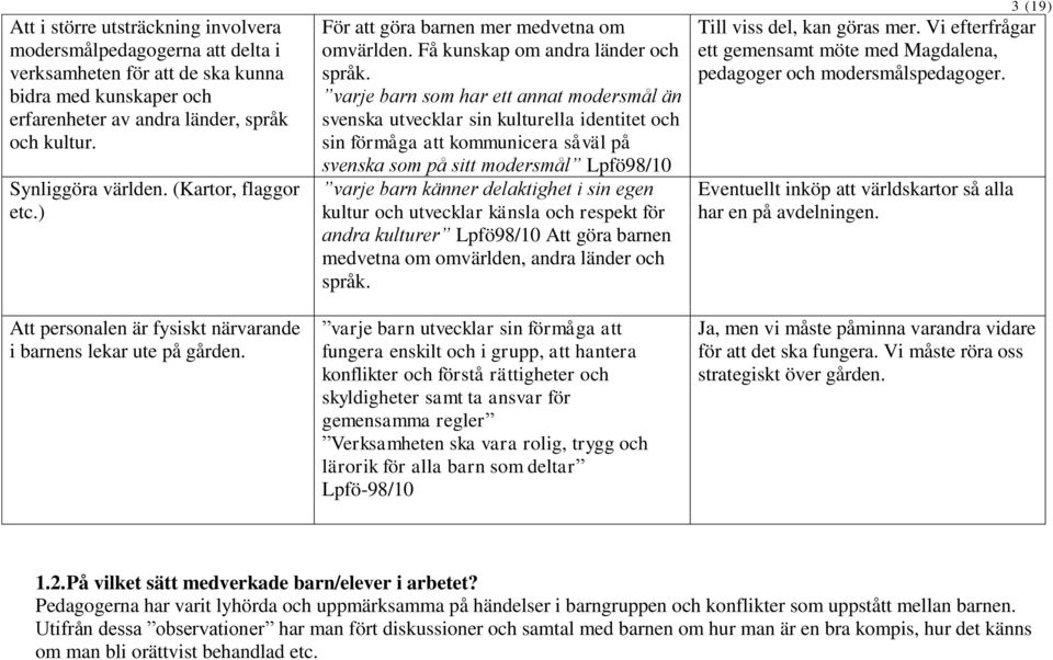 varje barn som har ett annat modersmål än svenska utvecklar sin kulturella identitet och sin förmåga att kommunicera såväl på svenska som på sitt modersmål Lpfö98/10 varje barn känner delaktighet i