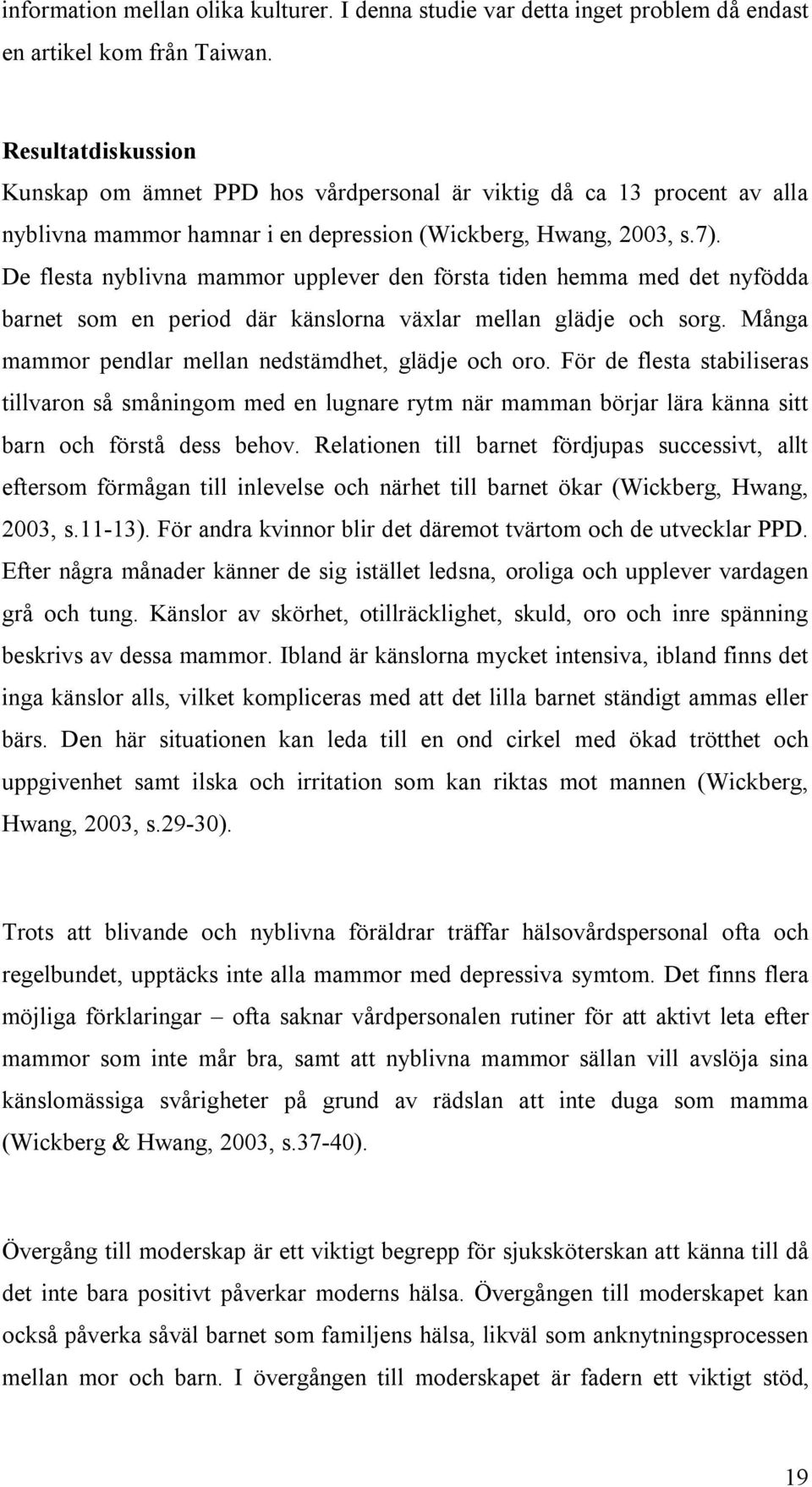 De flesta nyblivna mammor upplever den första tiden hemma med det nyfödda barnet som en period där känslorna växlar mellan glädje och sorg. Många mammor pendlar mellan nedstämdhet, glädje och oro.