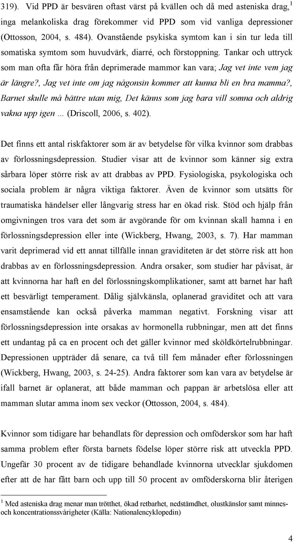 Tankar och uttryck som man ofta får höra från deprimerade mammor kan vara; Jag vet inte vem jag är längre?, Jag vet inte om jag någonsin kommer att kunna bli en bra mamma?