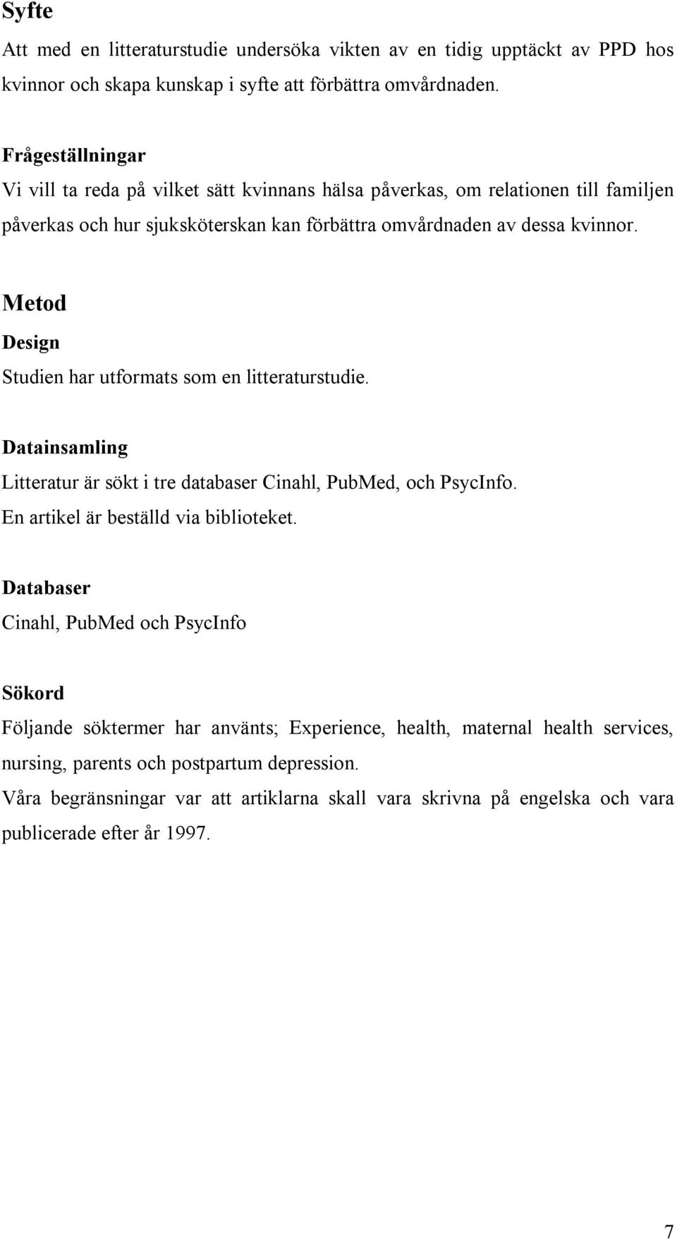 Metod Design Studien har utformats som en litteraturstudie. Datainsamling Litteratur är sökt i tre databaser Cinahl, PubMed, och PsycInfo. En artikel är beställd via biblioteket.