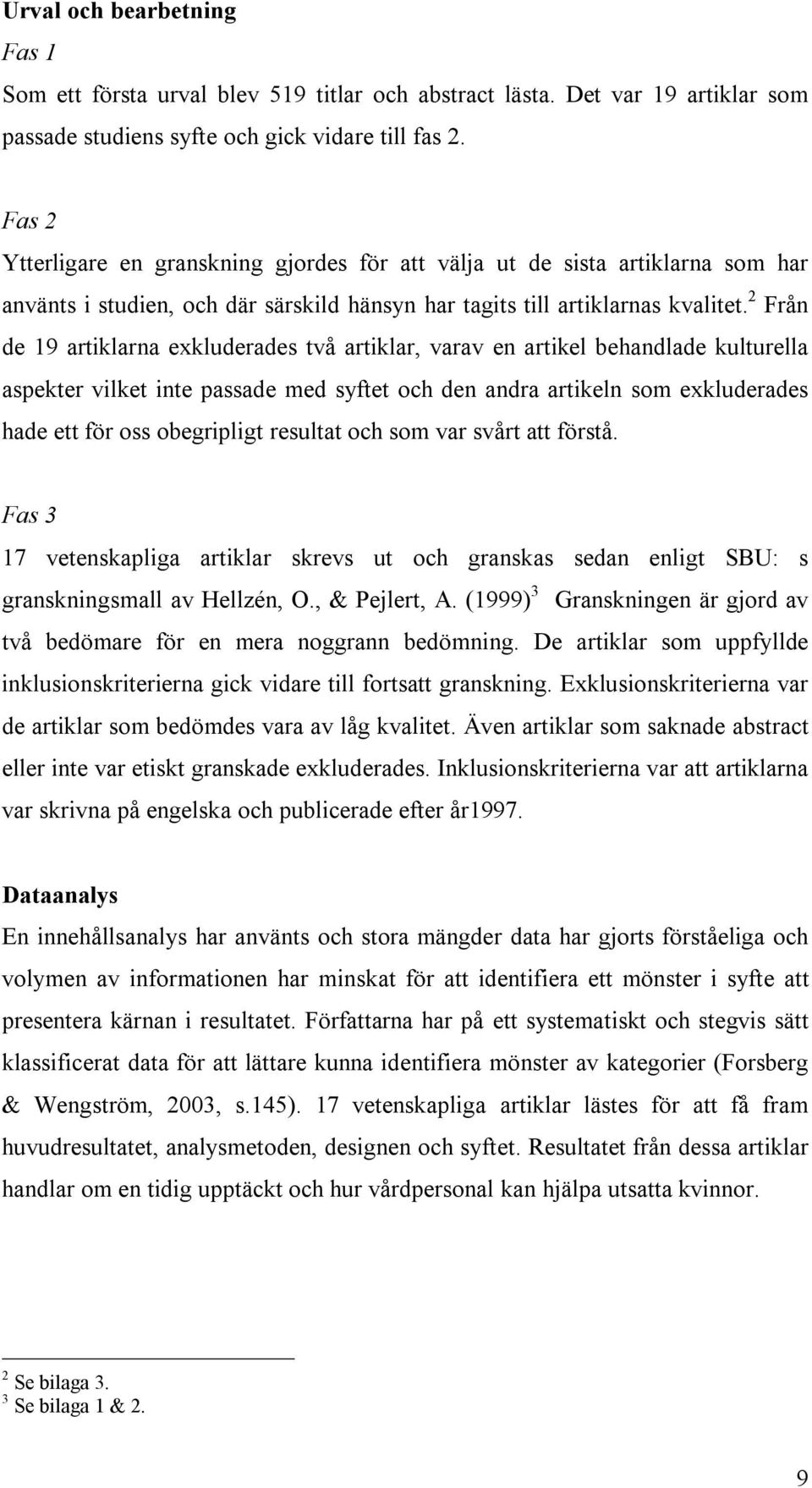 2 Från de 19 artiklarna exkluderades två artiklar, varav en artikel behandlade kulturella aspekter vilket inte passade med syftet och den andra artikeln som exkluderades hade ett för oss obegripligt