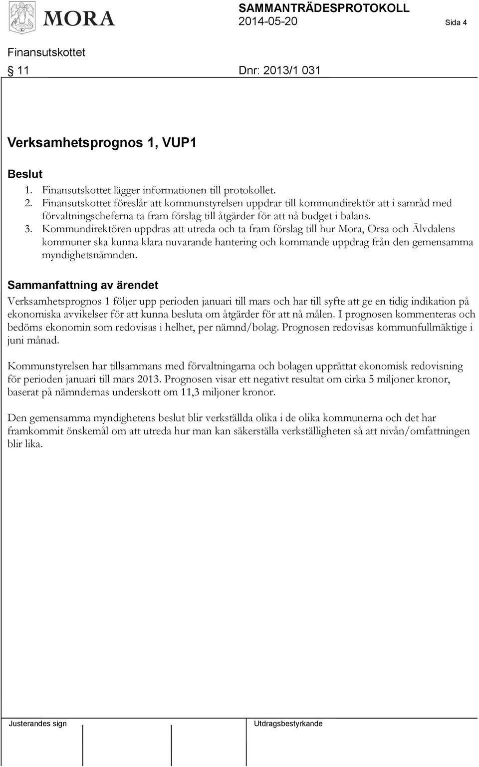 Sammanfattning av ärendet Verksamhetsprognos 1 följer upp perioden januari till mars och har till syfte att ge en tidig indikation på ekonomiska avvikelser för att kunna besluta om åtgärder för att