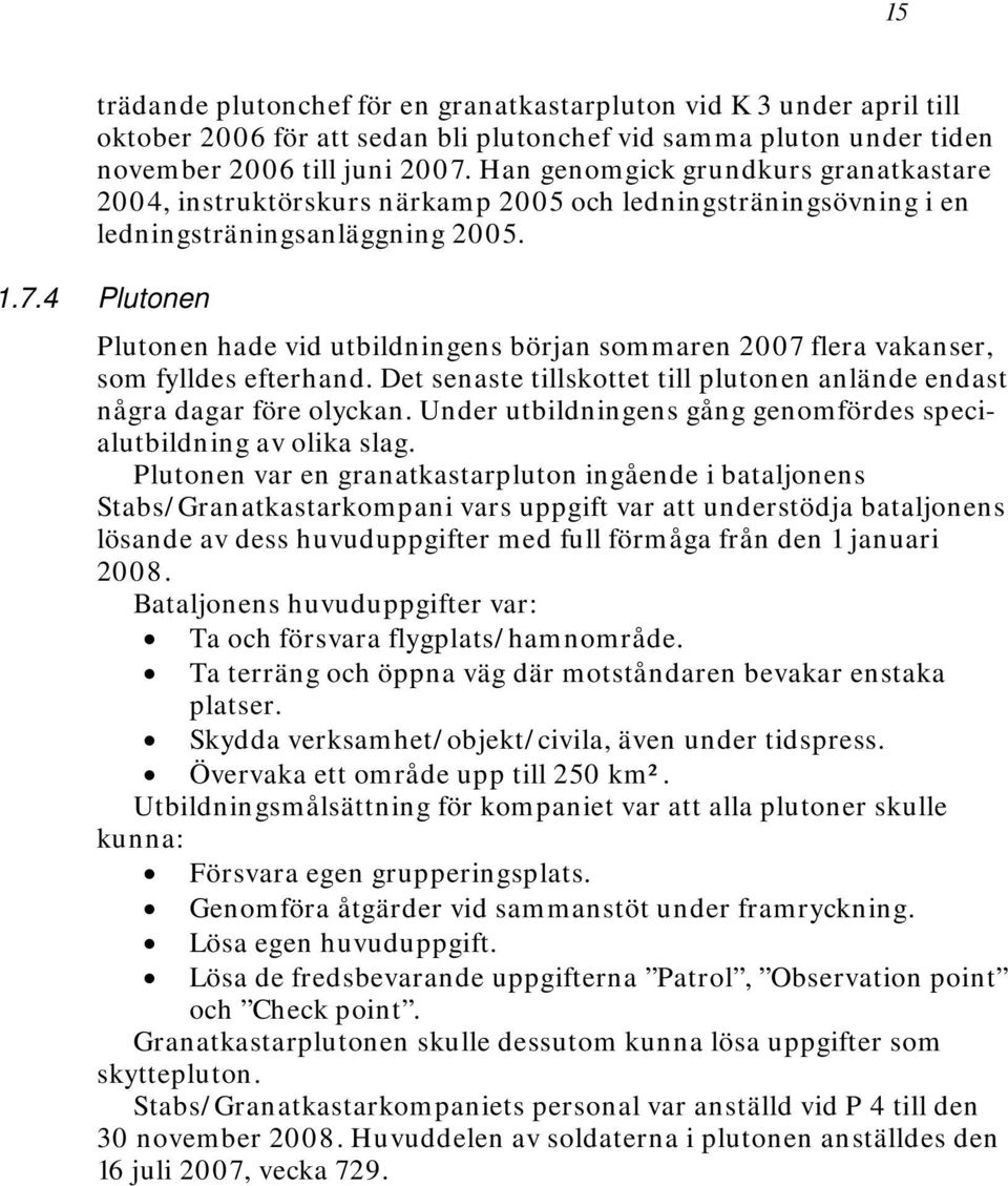 4 Plutonen Plutonen hade vid utbildningens början sommaren 2007 flera vakanser, som fylldes efterhand. Det senaste tillskottet till plutonen anlände endast några dagar före olyckan.