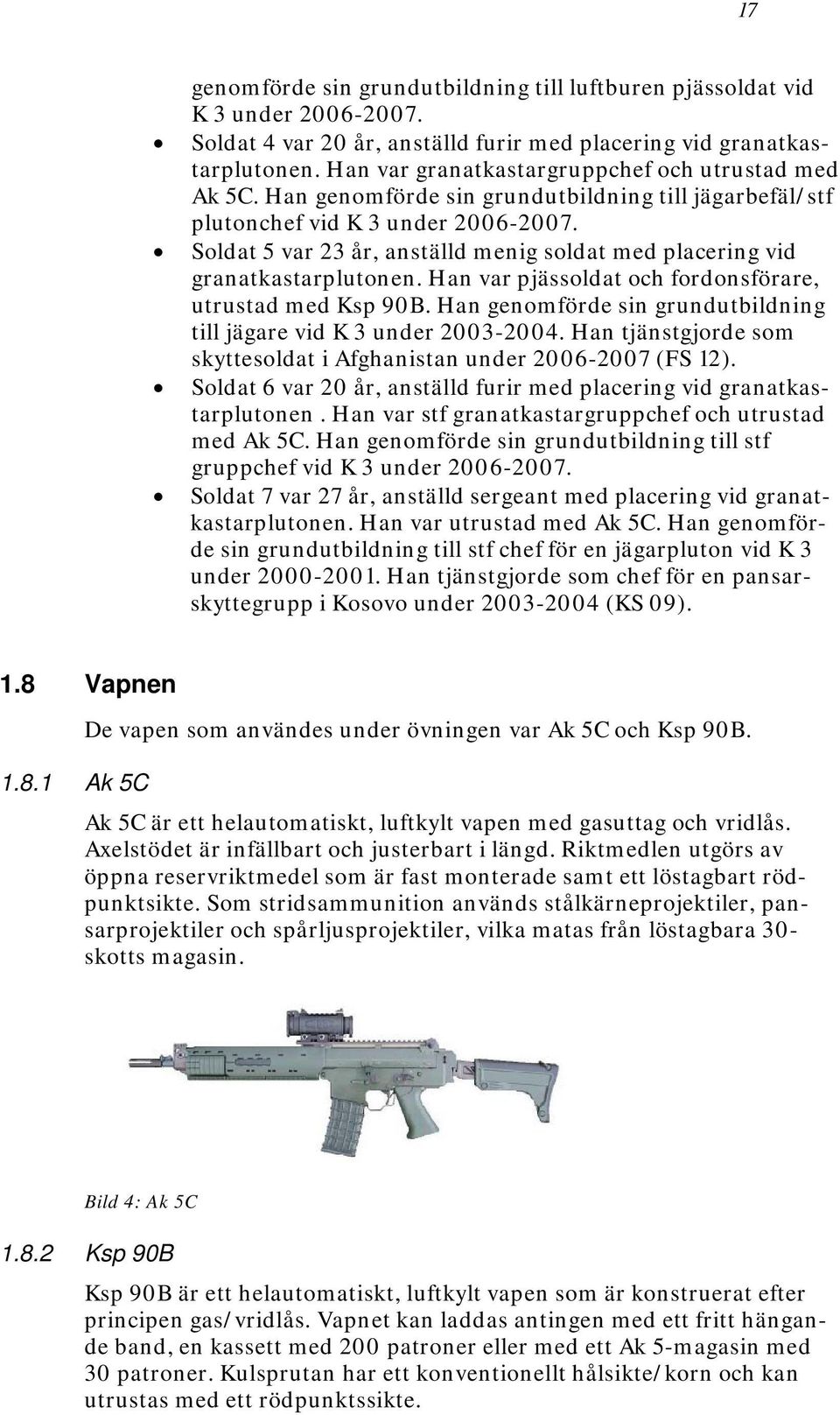 Soldat 5 var 23 år, anställd menig soldat med placering vid granatkastarplutonen. Han var pjässoldat och fordonsförare, utrustad med Ksp 90B.