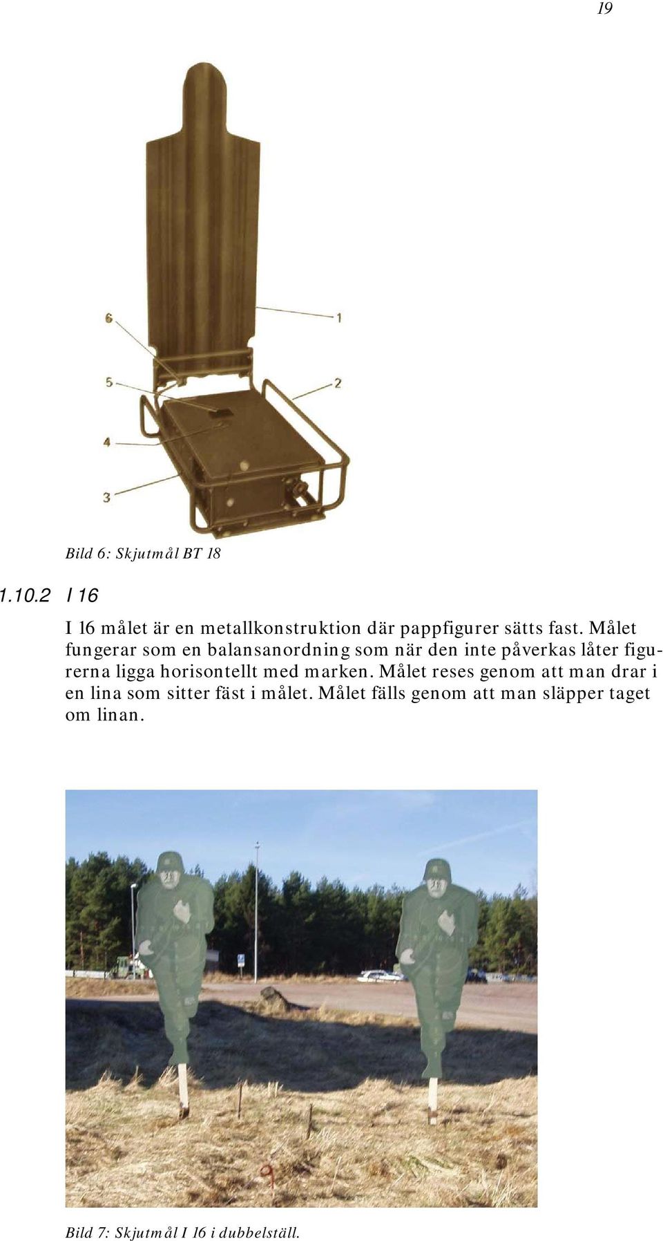 Målet fungerar som en balansanordning som när den inte påverkas låter figurerna ligga